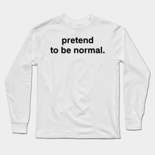 pretend to be normal. Long Sleeve T-Shirt